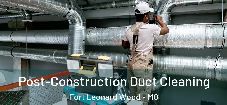  Post-Construction Duct Cleaning Fort Leonard Wood - MO